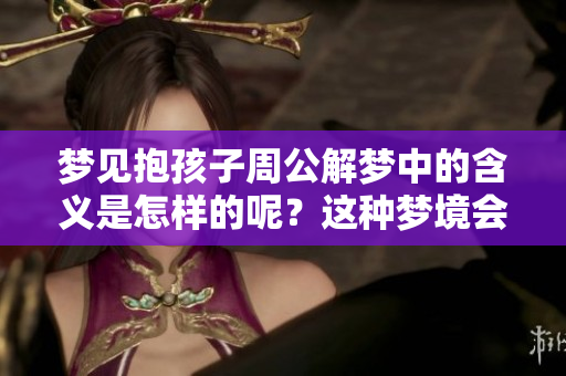 梦见抱孩子周公解梦中的含义是怎样的呢？这种梦境会给我们带来什么启示？