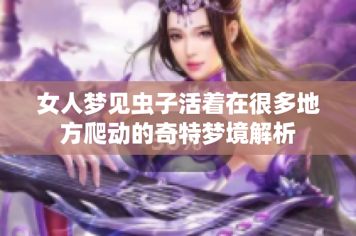 女人梦见虫子活着在很多地方爬动的奇特梦境解析