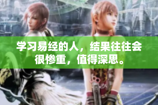 学习易经的人，结果往往会很惨重，值得深思。