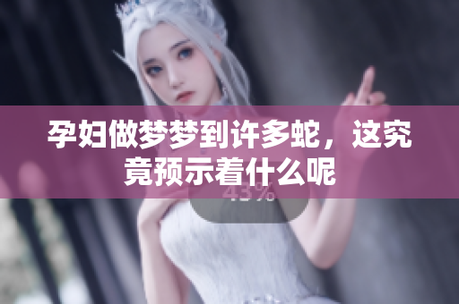 孕妇做梦梦到许多蛇，这究竟预示着什么呢