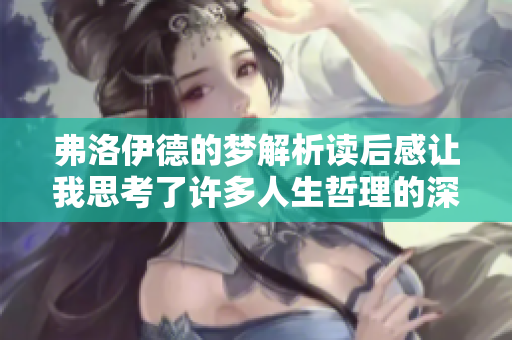 弗洛伊德的梦解析读后感让我思考了许多人生哲理的深意