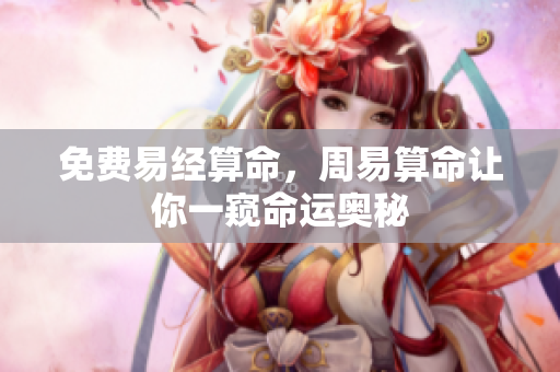 免费易经算命，周易算命让你一窥命运奥秘