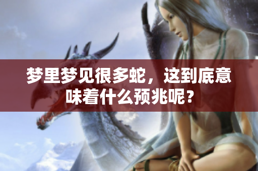 梦里梦见很多蛇，这到底意味着什么预兆呢？