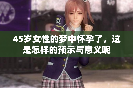 45岁女性的梦中怀孕了，这是怎样的预示与意义呢