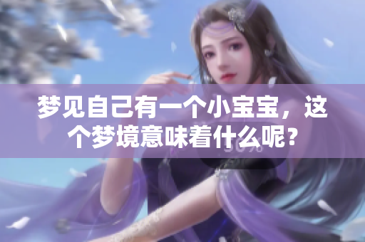 梦见自己有一个小宝宝，这个梦境意味着什么呢？