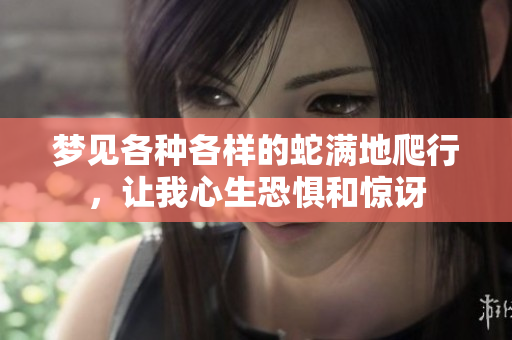 梦见各种各样的蛇满地爬行，让我心生恐惧和惊讶