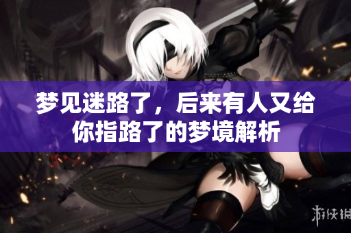 梦见迷路了，后来有人又给你指路了的梦境解析