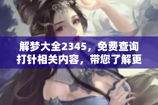 解梦大全2345，免费查询**相关内容，带您了解更多梦境解析！
