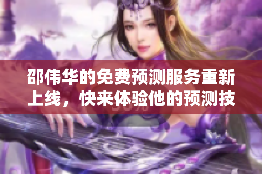 邵伟华的免费预测服务重新上线，快来体验他的预测技巧和智慧吧！