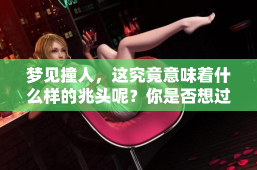 梦见撞人，这究竟意味着什么样的兆头呢？你是否想过这个问题？