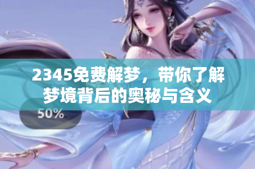 2345免费解梦，带你了解梦境背后的奥秘与含义