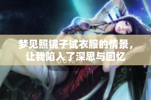 梦见照镜子试衣服的情景，让我陷入了深思与回忆