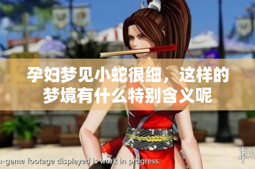 孕妇梦见小蛇很细，这样的梦境有什么特别含义呢