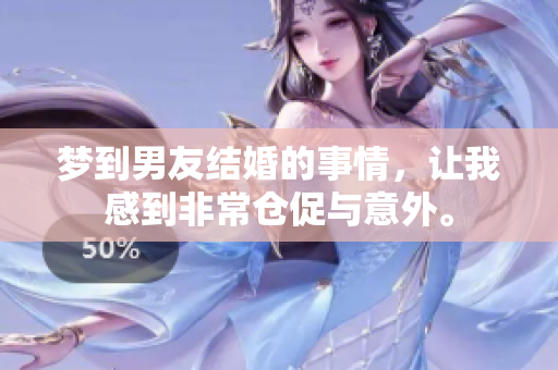 梦到男友结婚的事情，让我感到非常仓促与意外。