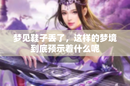 梦见鞋子丢了，这样的梦境到底预示着什么呢
