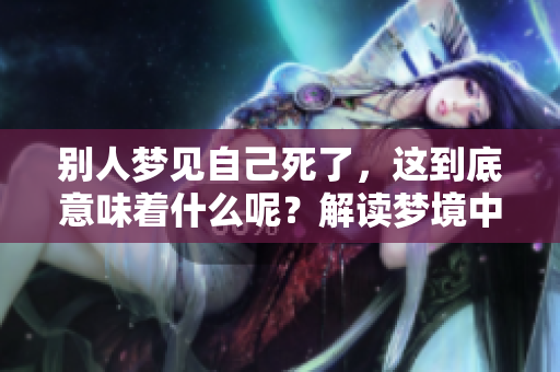 别人梦见自己死了，这到底意味着什么呢？解读梦境中的深层含义。