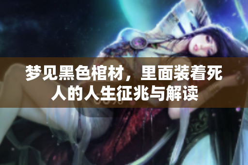 梦见黑色棺材，里面装着死人的人生征兆与解读