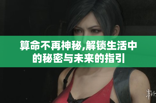 算命不再神秘,解锁生活中的秘密与未来的指引