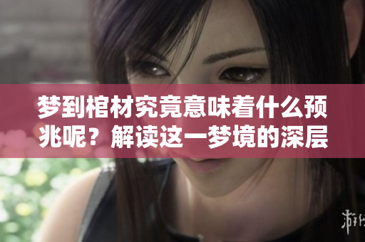 梦到棺材究竟意味着什么预兆呢？解读这一梦境的深层含义。