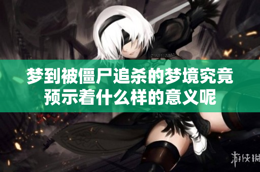 梦到被僵尸追杀的梦境究竟预示着什么样的意义呢
