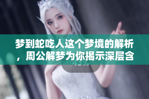 梦到蛇吃人这个梦境的解析，周公解梦为你揭示深层含义