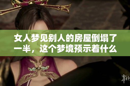女人梦见别人的房屋倒塌了一半，这个梦境预示着什么呢