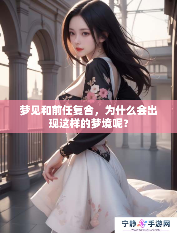 梦见和前任复合，为什么会出现这样的梦境呢？