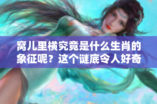 窝儿里横究竟是什么生肖的象征呢？这个谜底令人好奇不已。