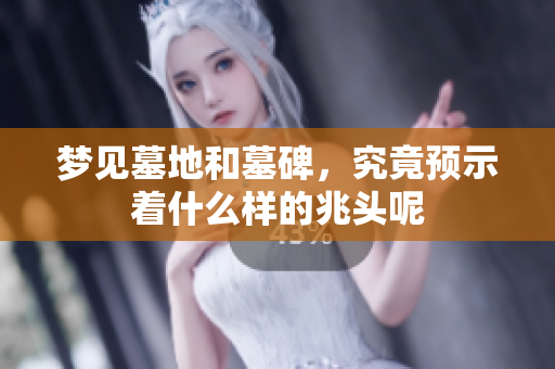 梦见墓地和墓碑，究竟预示着什么样的兆头呢