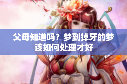 父母知道吗？梦到掉牙的梦该如何处理才好