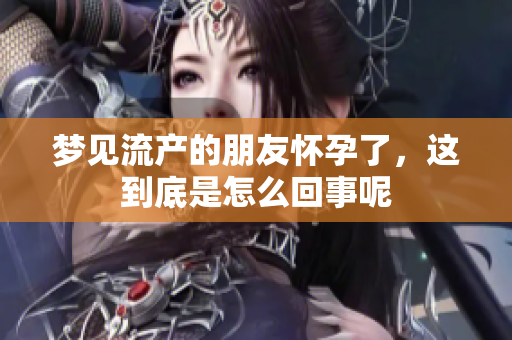 梦见流产的朋友怀孕了，这到底是怎么回事呢