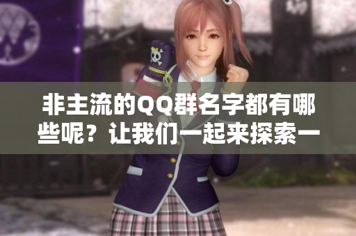 非主流的QQ群名字都有哪些呢？让我们一起来探索一下吧。