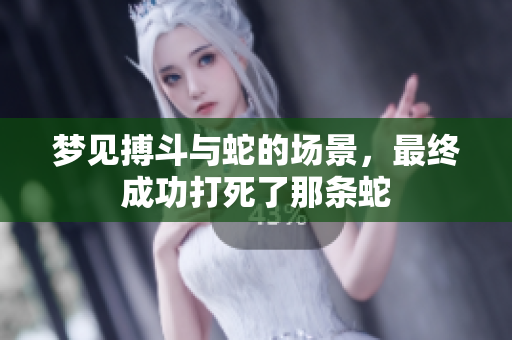 梦见搏斗与蛇的场景，最终成功打死了那条蛇