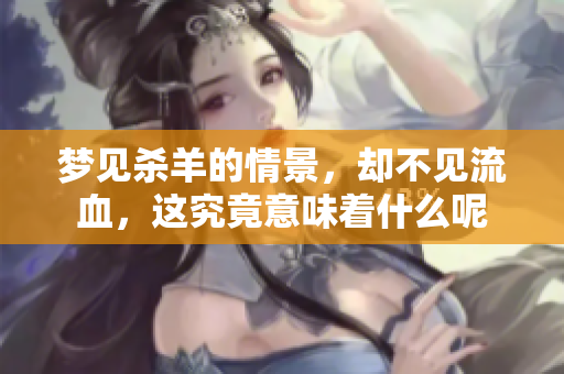 梦见杀羊的情景，却不见流血，这究竟意味着什么呢