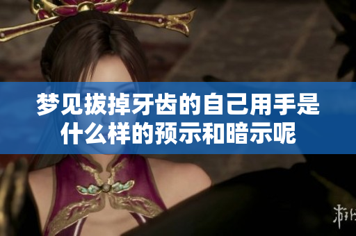 梦见拔掉牙齿的自己用手是什么样的预示和暗示呢