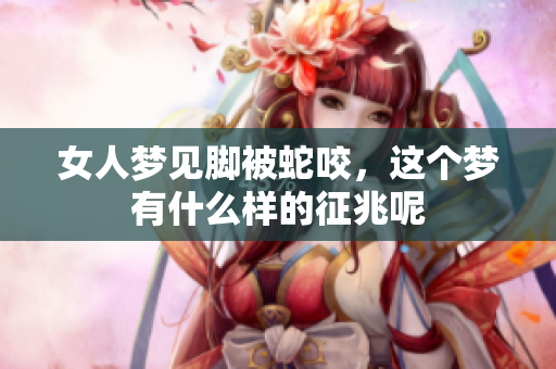 女人梦见脚被蛇咬，这个梦有什么样的征兆呢