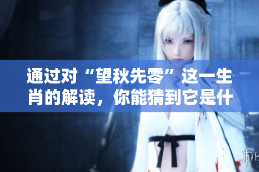 通过对“望秋先零”这一生肖的解读，你能猜到它是什么吗？