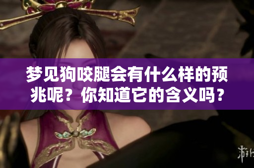 梦见狗咬腿会有什么样的预兆呢?你知道它的含义吗? 梦见狗咬腿会有什么样的预兆呢?你知道它的含义吗?