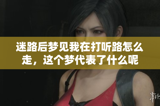 迷路后梦见我在打听路怎么走，这个梦代表了什么呢