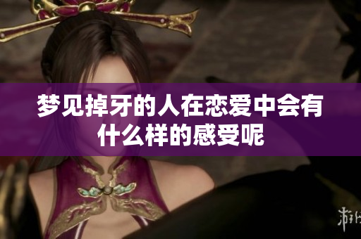 梦见掉牙的人在恋爱中会有什么样的感受呢