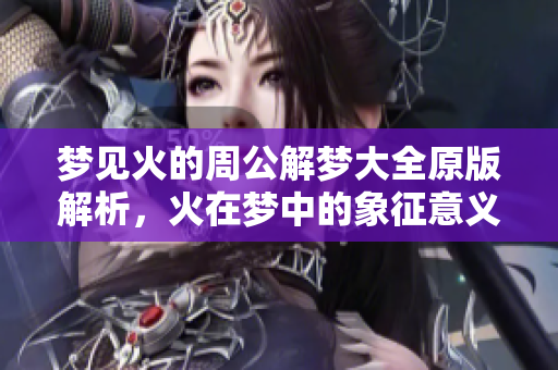 梦见火的周公解梦大全原版解析，火在梦中的象征意义是什么呢？