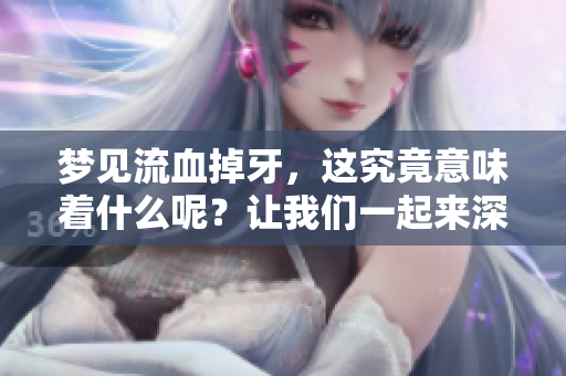 梦见流血掉牙，这究竟意味着什么呢？让我们一起来深入解析吧。