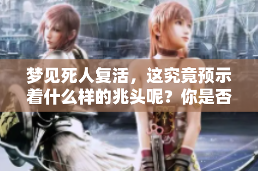 梦见死人复活，这究竟预示着什么样的兆头呢？你是否了解其中的含义？