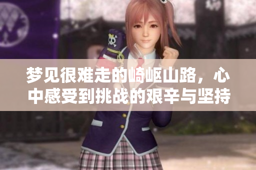 梦见很难走的崎岖山路，心中感受到挑战的艰辛与坚持的力量
