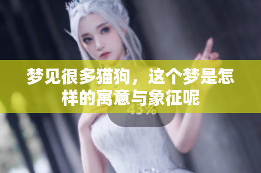 梦见很多猫狗，这个梦是怎样的寓意与象征呢