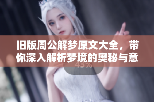 旧版周公解梦原文大全，带你深入解析梦境的奥秘与意义