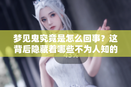 梦见鬼究竟是怎么回事？这背后隐藏着哪些不为人知的含义呢