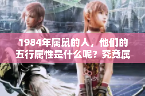 1984年属鼠的人，他们的五行属性是什么呢？究竟属于哪种命呢？