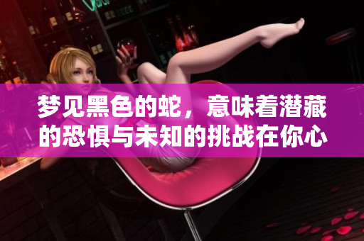 梦见黑色的蛇，意味着潜藏的恐惧与未知的挑战在你心中涌现。