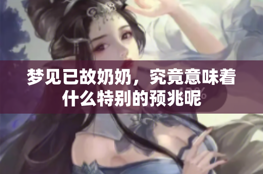 梦见已故奶奶，究竟意味着什么特别的预兆呢